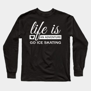 Life Is An Adventure Go Ice Skating Long Sleeve T-Shirt